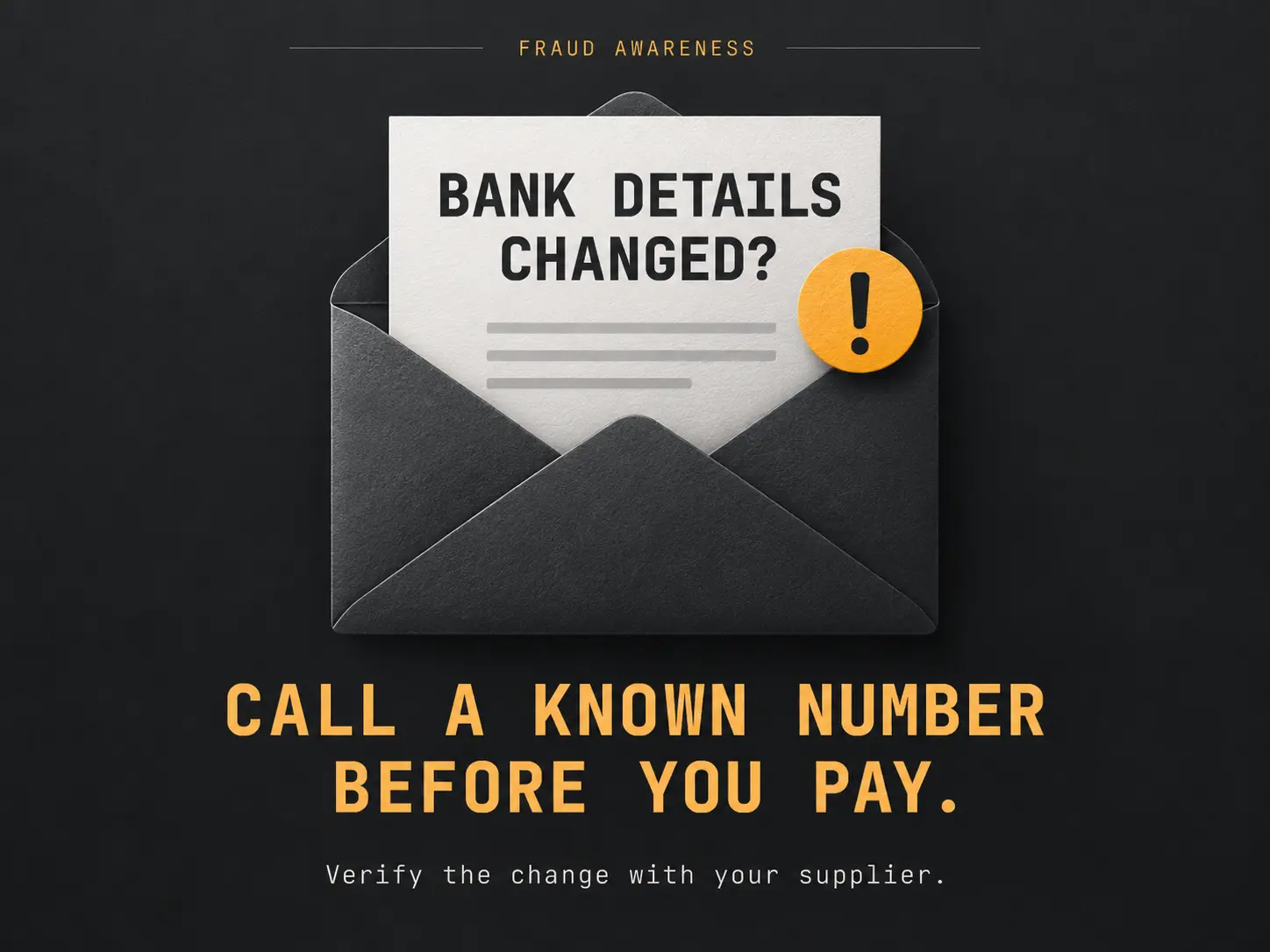 Fraud warning: bank details changed? Call a known number before you pay. Verify the change with your supplier.